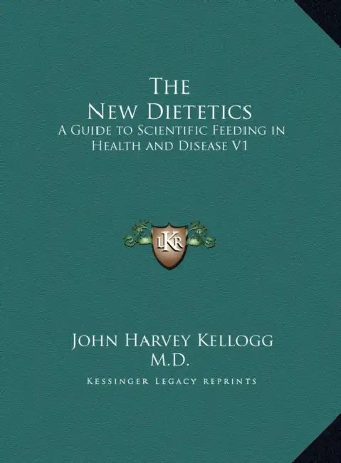 The New Dietetics: A Guide to Scientific Feeding in Health and Disease V1 by John Harvey Kellogg