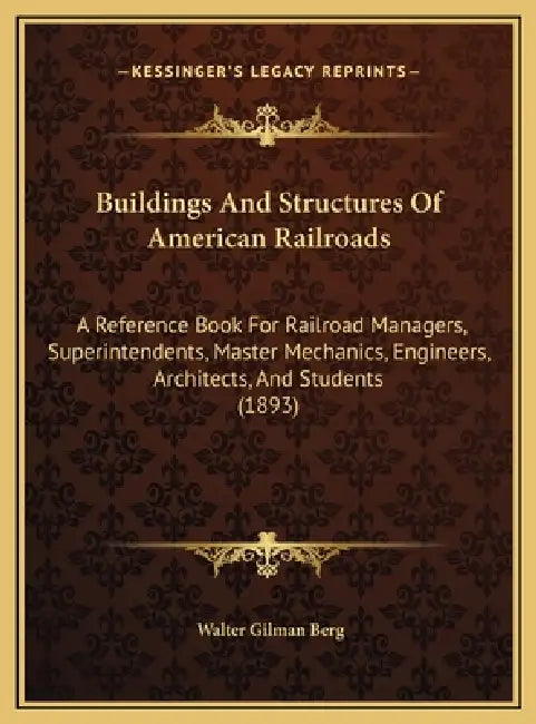 Buildings And Structures Of American Railroads: A Reference Book For Railroad Managers, Superintendents, Master Mechanics, Engineers, Architects, And by Walter Gilman Berg