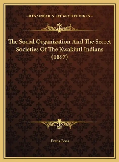 The Social Organization And The Secret Societies Of The Kwakiutl Indians (1897) by Franz Boas