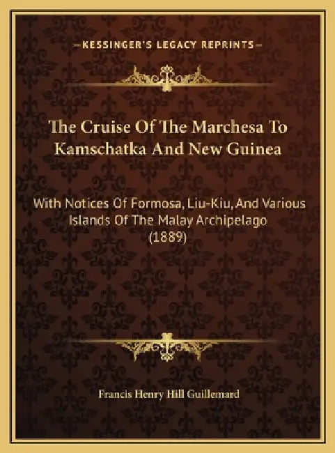 The Cruise Of The Marchesa To Kamschatka And New Guinea: With Notices Of Formosa, Liu-Kiu, And Various Islands Of The Malay Archipelago (1889) by Francis Henry Hill Guillemard
