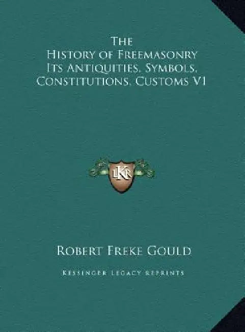 The History of Freemasonry Its Antiquities, Symbols, Constitutions, Customs V1 by Robert Freke Gould