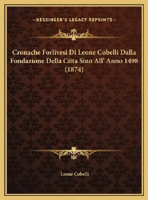 Cronache Forlivesi Di Leone Cobelli Dalla Fondazione Della Citta Sino All' Anno 1498 (1874) by Leone Cobelli