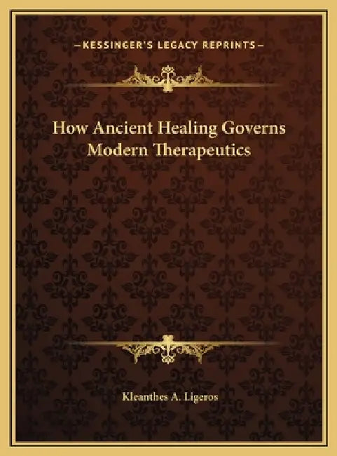 How Ancient Healing Governs Modern Therapeutics by Kleanthes A. Ligeros