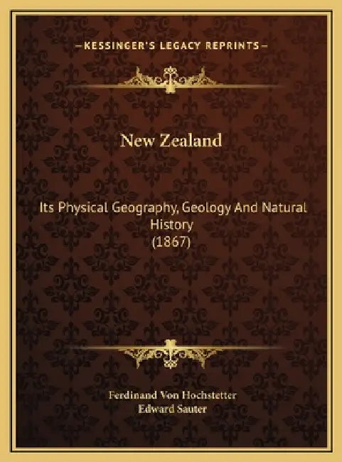 New Zealand: Its Physical Geography, Geology And Natural History (1867) by Ferdinand Von Hochstetter, Edward Sauter