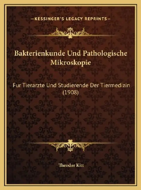 Bakterienkunde Und Pathologische Mikroskopie: Fur Tierarzte Und Studierende Der Tiermedizin (1908) by Theodor Kitt