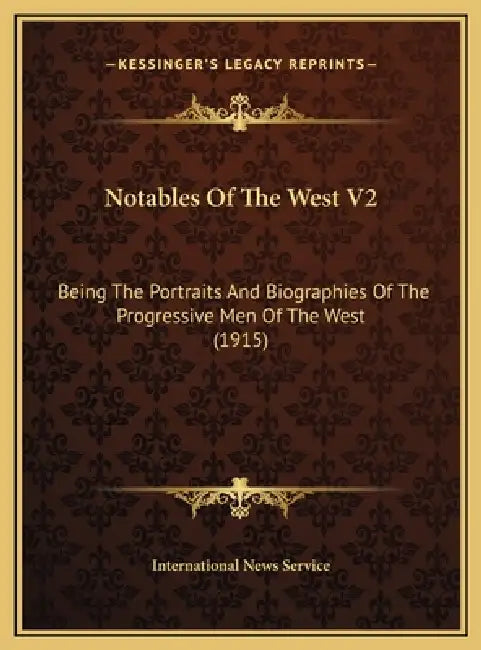 Notables Of The West V2: Being The Portraits And Biographies Of The Progressive Men Of The West (1915) by International News Service