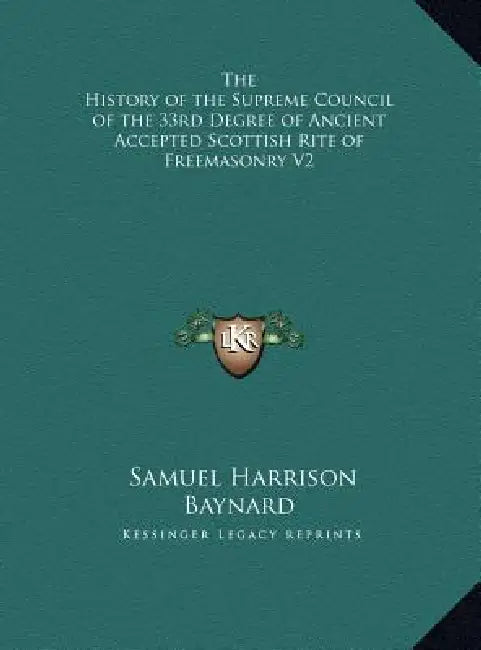 The History of the Supreme Council of the 33rd Degree of Ancient Accepted Scottish Rite of Freemasonry V2 by Samuel Harrison Baynard