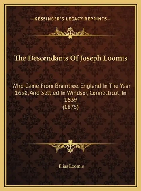 The Descendants Of Joseph Loomis: Who Came From Braintree, England In The Year 1638, And Settled In Windsor, Connecticut, In 1639 (1875) by Elias Loomis