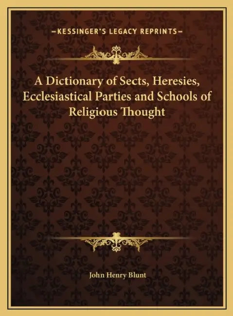 A Dictionary of Sects, Heresies, Ecclesiastical Parties and Schools of Religious Thought by John Henry Blunt