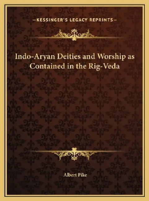Indo-Aryan Deities and Worship as Contained in the Rig-Veda by Albert Pike