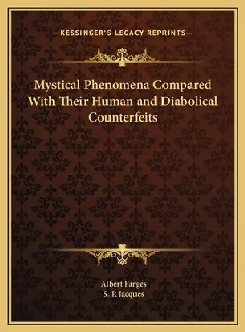 Mystical Phenomena Compared With Their Human and Diabolical Counterfeits by Albert Farges, S. P. Jacques