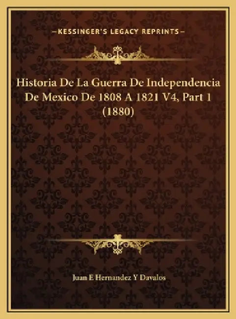 Historia De La Guerra De Independencia De Mexico De 1808 A 1821 V4, Part 1 (1880) by Juan E. Hernandez y. Davalos