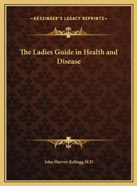 The Ladies Guide in Health and Disease by John Harvey Kellogg
