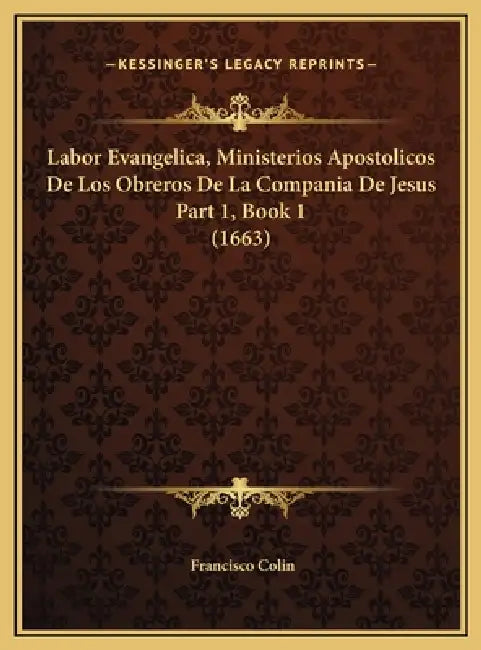 Labor Evangelica, Ministerios Apostolicos De Los Obreros De La Compania De Jesus Part 1, Book 1 (1663) by Francisco Colin