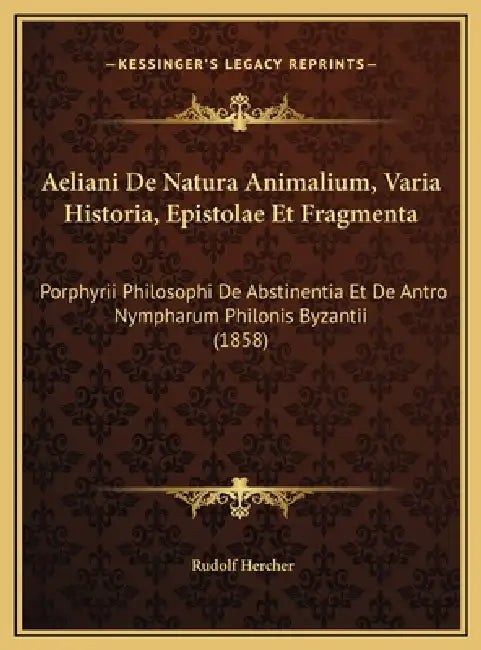 Aeliani De Natura Animalium, Varia Historia, Epistolae Et Fragmenta: Porphyrii Philosophi De Abstinentia Et De Antro Nympharum Philonis Byzantii (1858 by Rudolf Hercher