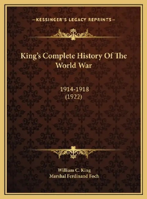 King's Complete History Of The World War: 1914-1918 (1922) by William C. King, Marshal Ferdinand Foch