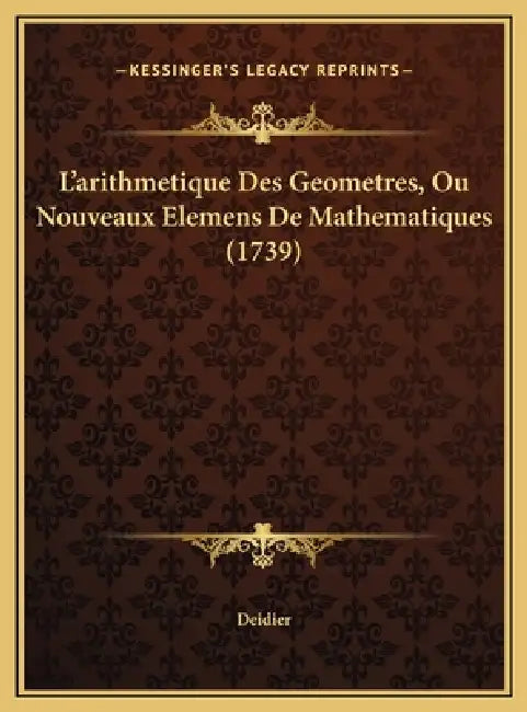 L'arithmetique Des Geometres, Ou Nouveaux Elemens De Mathematiques (1739) by Deidier
