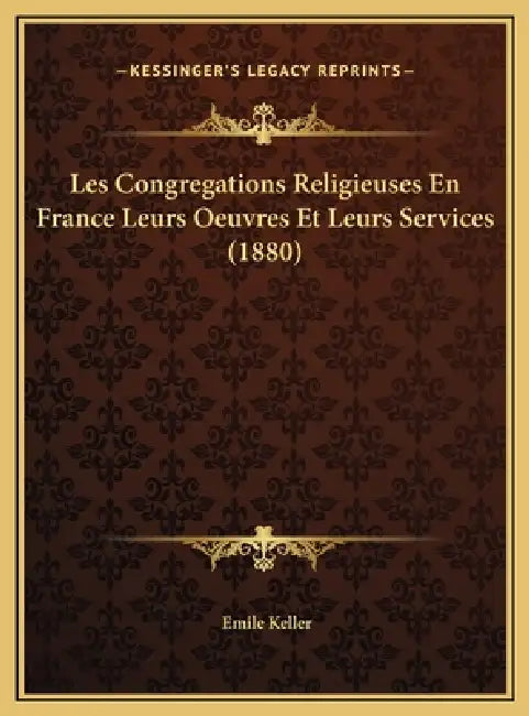 Les Congregations Religieuses En France Leurs Oeuvres Et Leurs Services (1880) by Emile Keller