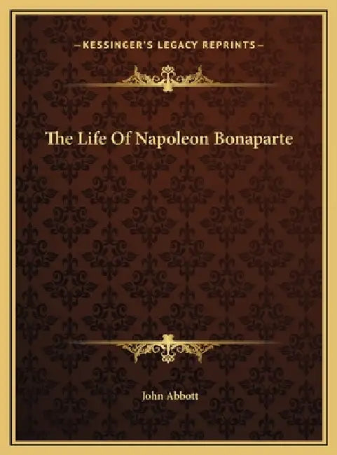 The Life Of Napoleon Bonaparte by John Abbott