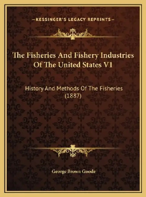 The Fisheries And Fishery Industries Of The United States V1: History And Methods Of The Fisheries (1887) by George Brown Goode