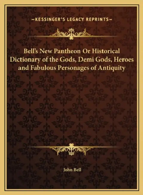 Bell's New Pantheon Or Historical Dictionary of the Gods, Demi Gods, Heroes and Fabulous Personages of Antiquity by John Bell