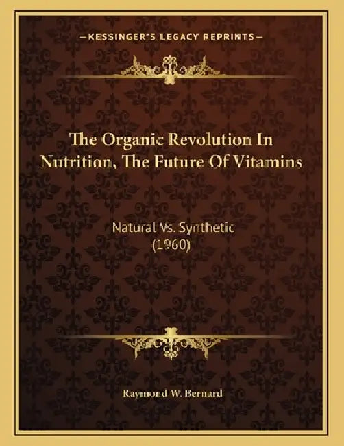 The Organic Revolution In Nutrition, The Future Of Vitamins: Natural Vs. Synthetic (1960) by Raymond W. Bernard