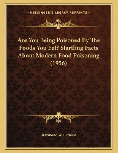 Are You Being Poisoned By The Foods You Eat? Startling Facts About Modern Food Poisoning (1956) by Raymond W. Bernard