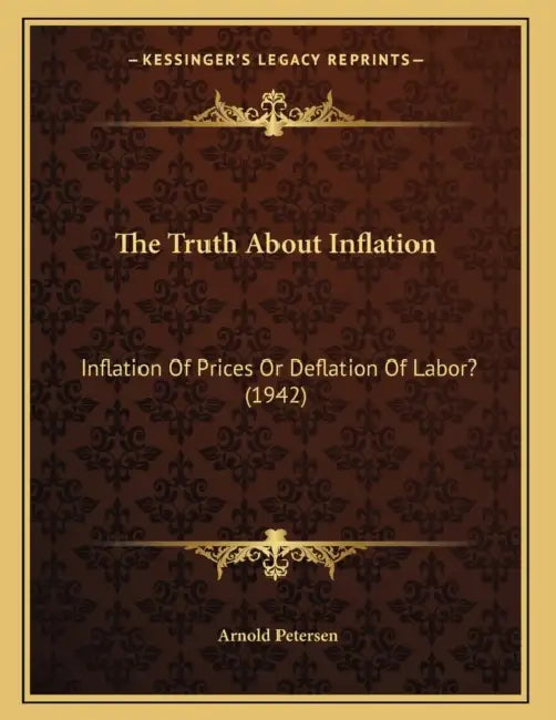 The Truth About Inflation: Inflation Of Prices Or Deflation Of Labor? (1942) by Arnold Petersen