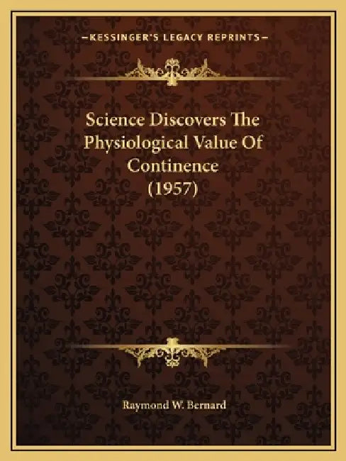 Science Discovers The Physiological Value Of Continence (1957) by Raymond W. Bernard