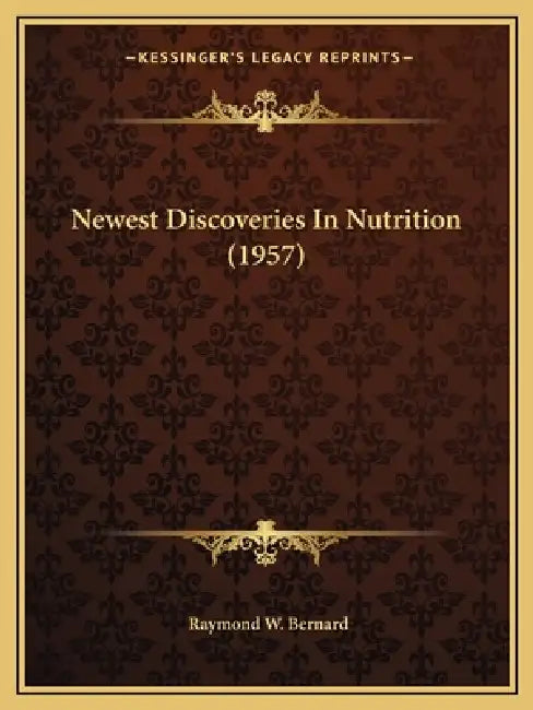 Newest Discoveries In Nutrition (1957) by Raymond W. Bernard