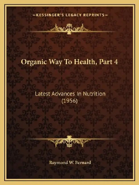 Organic Way To Health, Part 4: Latest Advances In Nutrition (1956) by Raymond W. Bernard