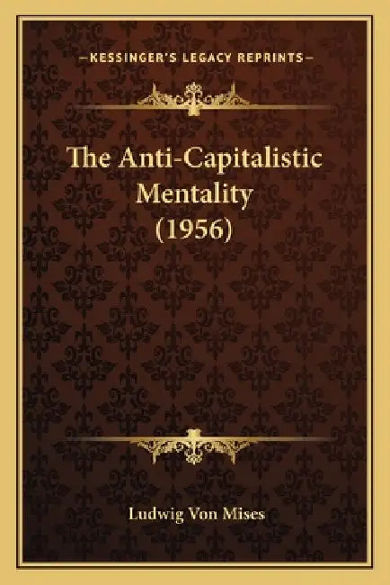 The Anti-Capitalistic Mentality (1956) by Ludwig Von Mises
