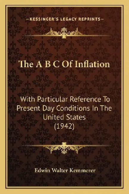 The A B C Of Inflation: With Particular Reference To Present Day Conditions In The United States (1942) by Edwin Walter Kemmerer