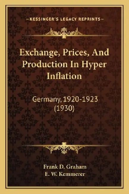 Exchange, Prices, And Production In Hyper Inflation: Germany, 1920-1923 (1930) by Frank D. Graham, E. W. Kemmerer