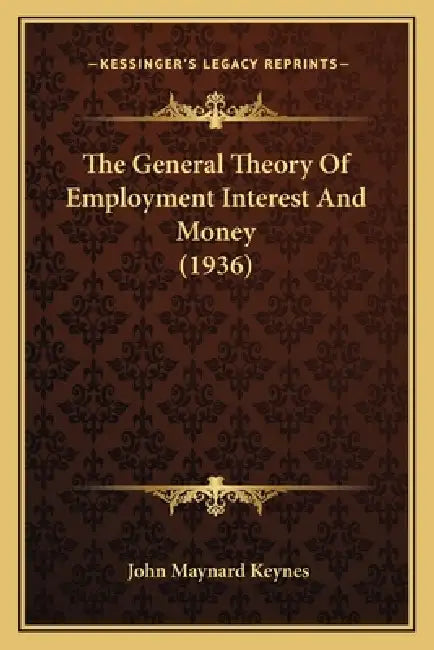 The General Theory Of Employment Interest And Money (1936) by John Maynard Keynes