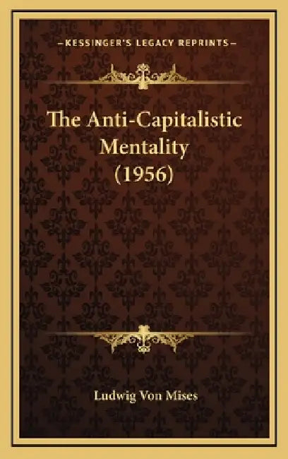 The Anti-Capitalistic Mentality (1956) by Ludwig Von Mises