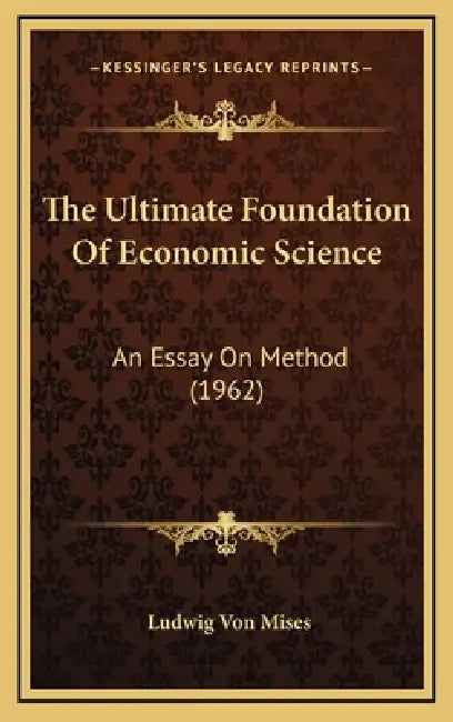 The Ultimate Foundation Of Economic Science: An Essay On Method (1962) by Ludwig Von Mises