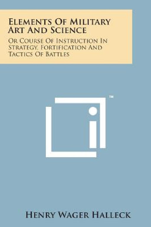 Elements of Military Art and Science: Or Course of Instruction in Strategy, Fortification and Tactics of Battles by Henry Wager Halleck