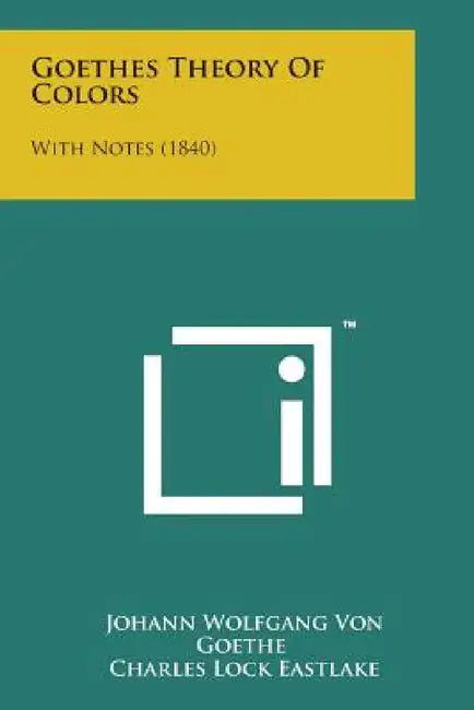 Goethes Theory of Colors: With Notes (1840) by Johann Wolfgang Von Goethe, Johann Wolfgang Von Goethe, Charles Lock Eastlake