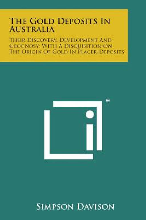 The Gold Deposits in Australia: Their Discovery, Development and Geognosy; With a Disquisition on the Origin of Gold in Placer-Deposits by Simpson Davison