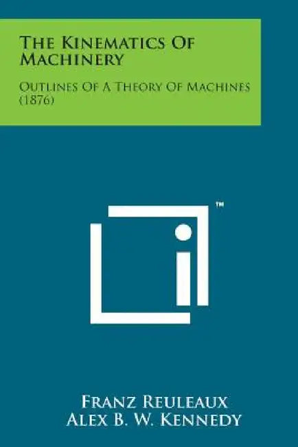 The Kinematics of Machinery: Outlines of a Theory of Machines (1876) by Franz Reuleaux, Alex B. W. Kennedy