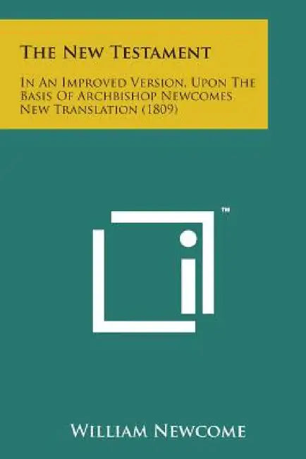 The New Testament: In an Improved Version, Upon the Basis of Archbishop Newcomes New Translation (1809) by William Newcome