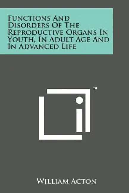 Functions And Disorders Of The Reproductive Organs In Youth, In Adult Age And In Advanced Life by William Acton