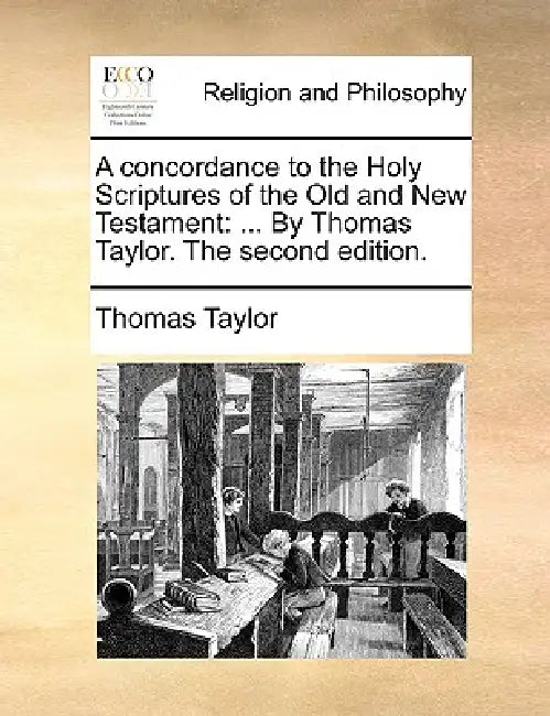A concordance to the Holy Scriptures of the Old and New Testament: ... By Thomas Taylor. The second edition. by Thomas Taylor