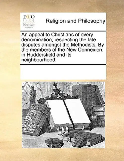 An Appeal to Christians of Every Denomination; Respecting the Late Disputes Amongst the Methodists. by the Members of the New Connexion, in Huddersfie by See Notes Multiple Contributors
