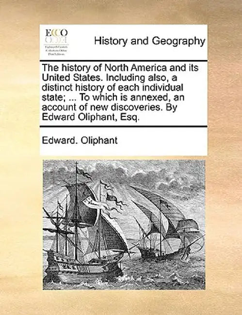 The History of North America and Its United States. Including Also, a Distinct History of Each Individual State; ... to Which Is Annexed, an Account o by Edward Oliphant