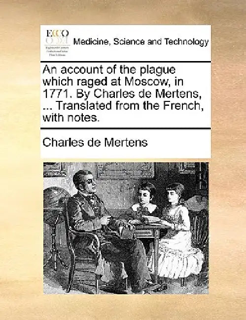 An Account of the Plague Which Raged at Moscow, in 1771. by Charles de Mertens, ... Translated from the French, with Notes. by Charles De Mertens