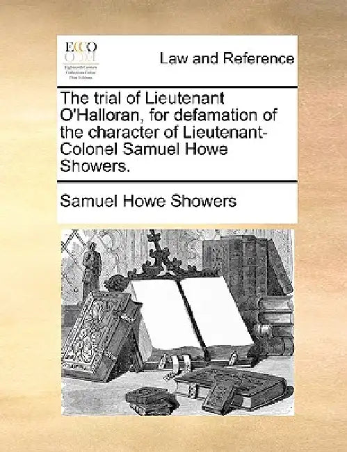 The Trial of Lieutenant O'Halloran, for Defamation of the Character of Lieutenant-Colonel Samuel Howe Showers. by Samuel Howe Showers