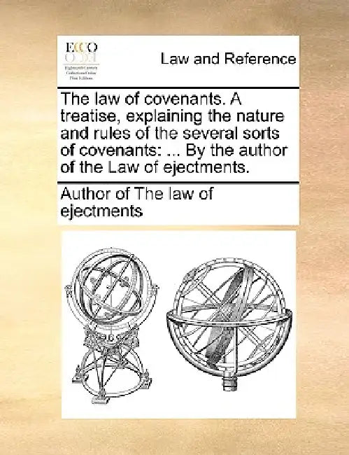 The law of covenants. A treatise, explaining the nature and rules of the several sorts of covenants: ... By the author of the Law of ejectments. by Author of The Law of Ejectments
