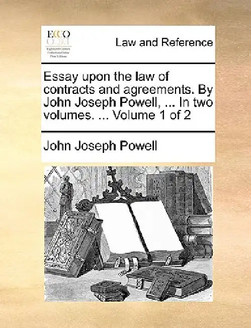 Essay Upon the Law of Contracts and Agreements. by John Joseph Powell, ... in Two Volumes. ... Volume 1 of 2 by John Joseph Powell
